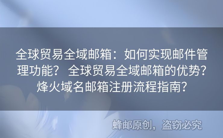 全球貿(mào)易全域郵箱：如何實(shí)現(xiàn)郵件管理功能？ 全球貿(mào)易全域郵箱的優(yōu)勢？烽火域名郵箱注冊流程指南？