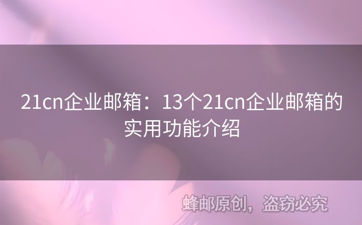 21cn企業(yè)郵箱：13個(gè)21cn企業(yè)郵箱的實(shí)用功能介紹