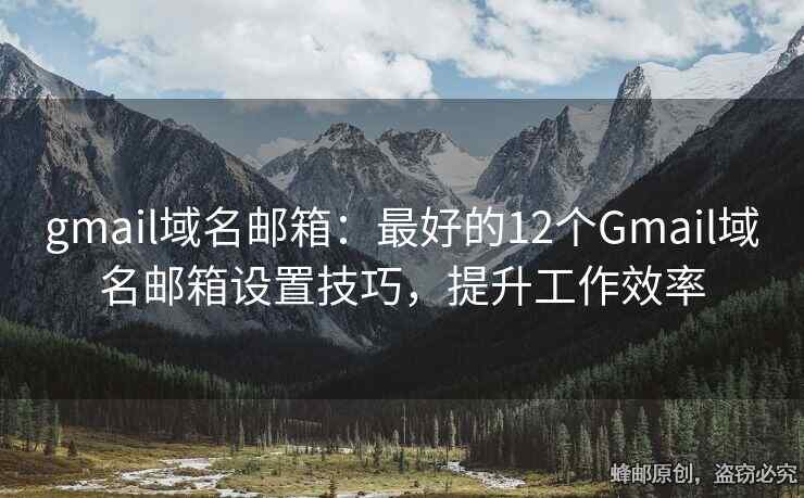 gmail域名郵箱：最好的12個(gè)Gmail域名郵箱設(shè)置技巧，提升工作效率