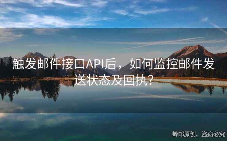 觸發(fā)郵件接口API后，如何監(jiān)控郵件發(fā)送狀態(tài)及回執(zhí)？