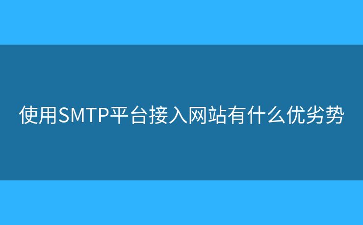 使用SMTP平臺接入網(wǎng)站有什么優(yōu)劣勢