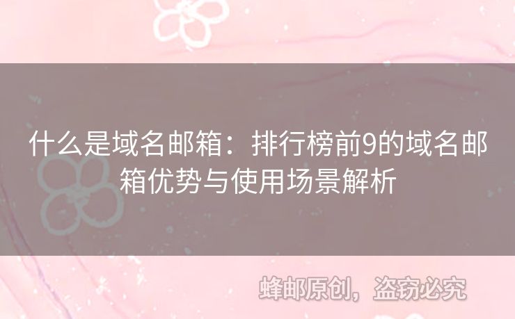 什么是域名郵箱：排行榜前9的域名郵箱優(yōu)勢與使用場景解析