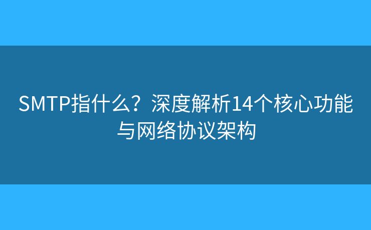 SMTP指什么？深度解析14個核心功能與網(wǎng)絡協(xié)議架構