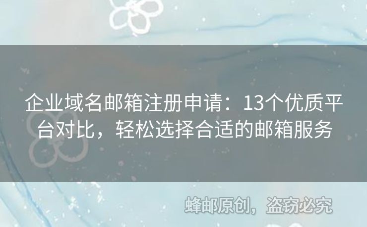 企業(yè)域名郵箱注冊申請：13個(gè)優(yōu)質(zhì)平臺對比，輕松選擇合適的郵箱服務(wù)