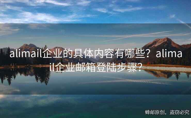 alimail企業(yè)的具體內(nèi)容有哪些？alimail企業(yè)郵箱登陸步驟？
