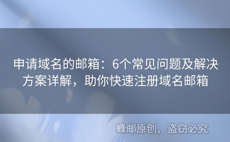 申請(qǐng)域名的郵箱：6個(gè)常見問題及解決方案詳解，助你快速注冊(cè)域名郵箱