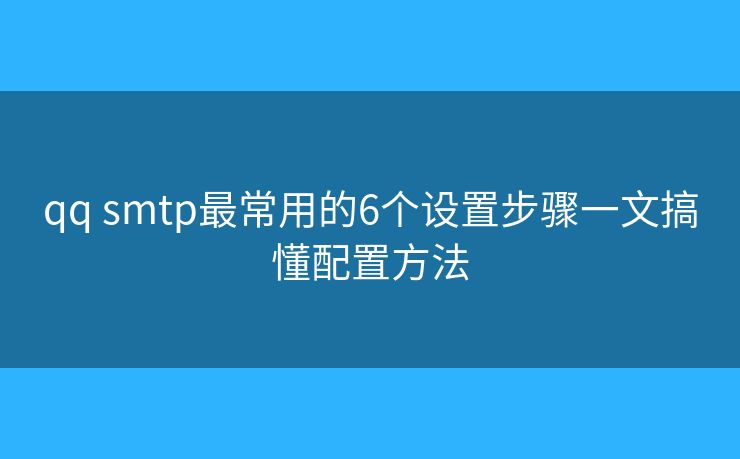 qq smtp最常用的6個設(shè)置步驟一文搞懂配置方法