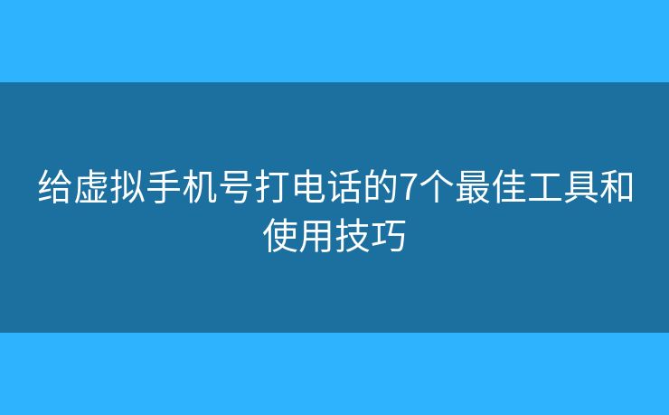 給虛擬手機(jī)號(hào)打電話的7個(gè)最佳工具和使用技巧