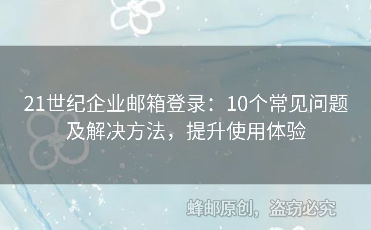 21世紀(jì)企業(yè)郵箱登錄：10個(gè)常見問題及解決方法，提升使用體驗(yàn)