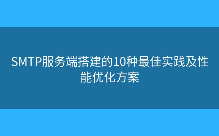 SMTP服務端搭建的10種最佳實踐及性能優(yōu)化方案