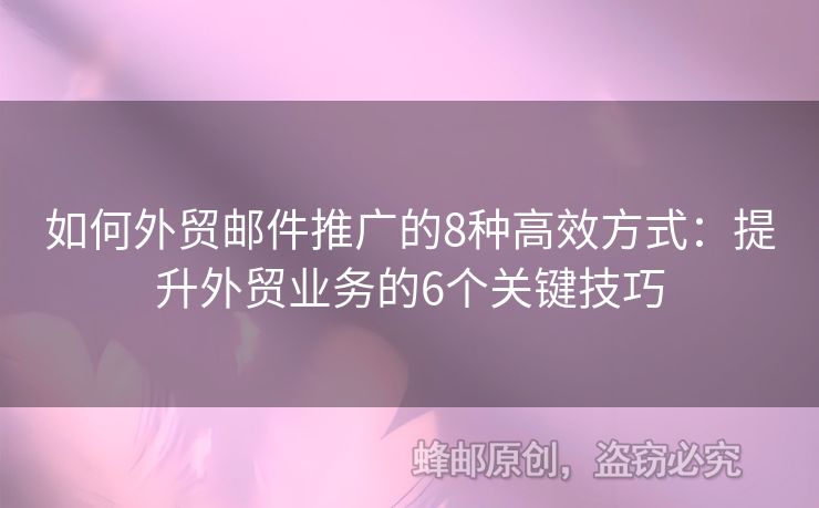 如何外貿(mào)郵件推廣的8種高效方式：提升外貿(mào)業(yè)務(wù)的6個(gè)關(guān)鍵技巧