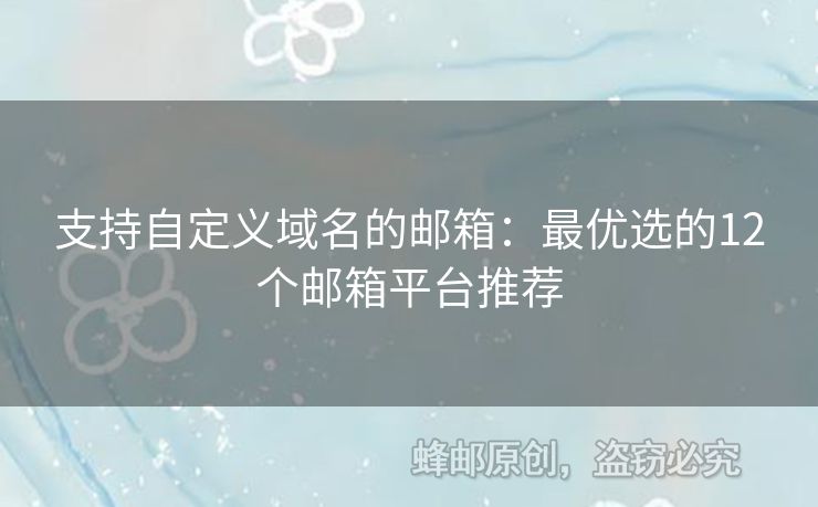 支持自定義域名的郵箱：最優(yōu)選的12個郵箱平臺推薦