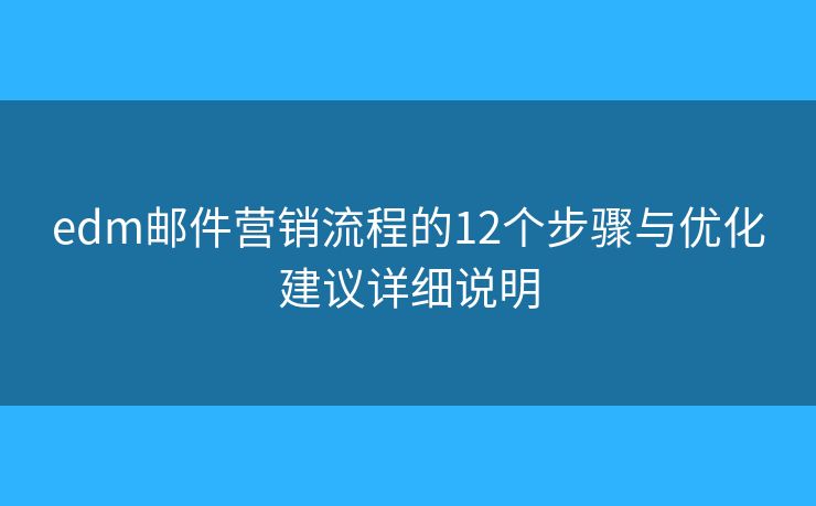 edm郵件營銷流程的12個步驟與優(yōu)化建議詳細(xì)說明