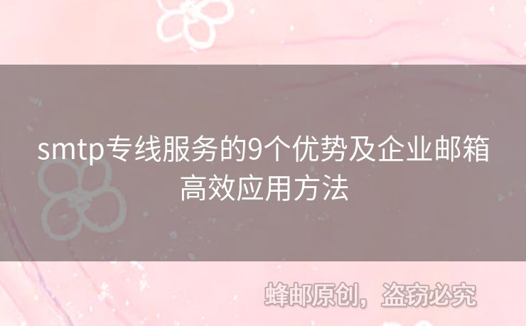 smtp專線服務的9個優(yōu)勢及企業(yè)郵箱高效應用方法