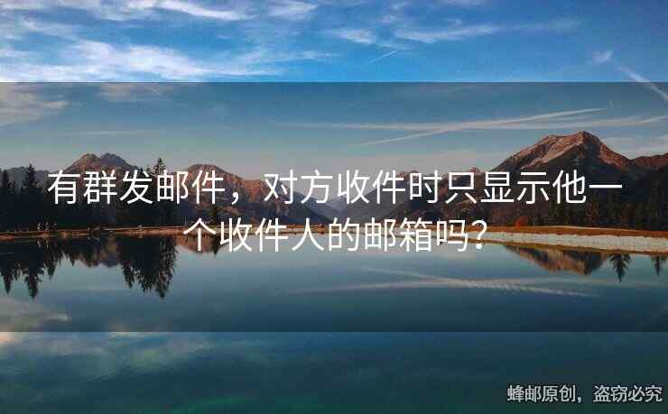 有群發(fā)郵件，對(duì)方收件時(shí)只顯示他一個(gè)收件人的郵箱嗎？