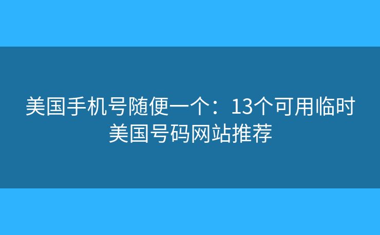 美國手機號隨便一個：13個可用臨時美國號碼網(wǎng)站推薦