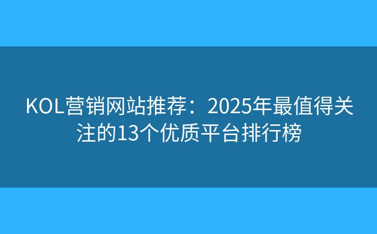 KOL營銷網(wǎng)站推薦：2025年最值得關注的13個優(yōu)質平臺排行榜