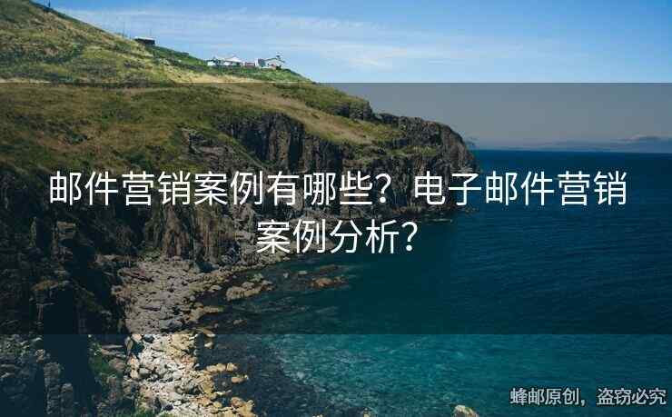 郵件營(yíng)銷案例有哪些？電子郵件營(yíng)銷案例分析？