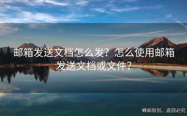 郵箱發(fā)送文檔怎么發(fā)？怎么使用郵箱發(fā)送文檔或文件？