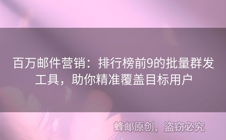 百萬郵件營銷：排行榜前9的批量群發(fā)工具，助你精準覆蓋目標用戶