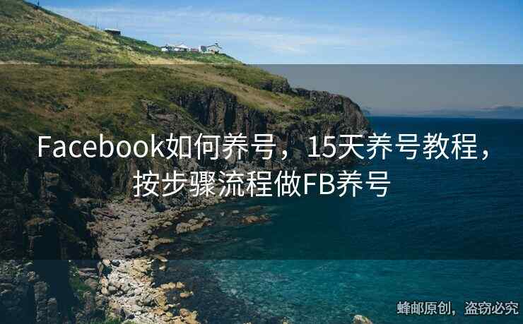 Facebook如何養(yǎng)號，15天養(yǎng)號教程，按步驟流程做FB養(yǎng)號