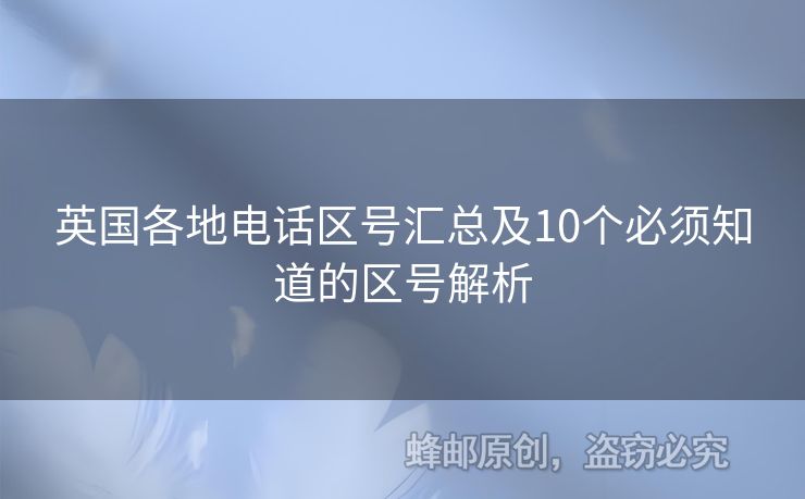 英國(guó)各地電話(huà)區(qū)號(hào)匯總及10個(gè)必須知道的區(qū)號(hào)解析