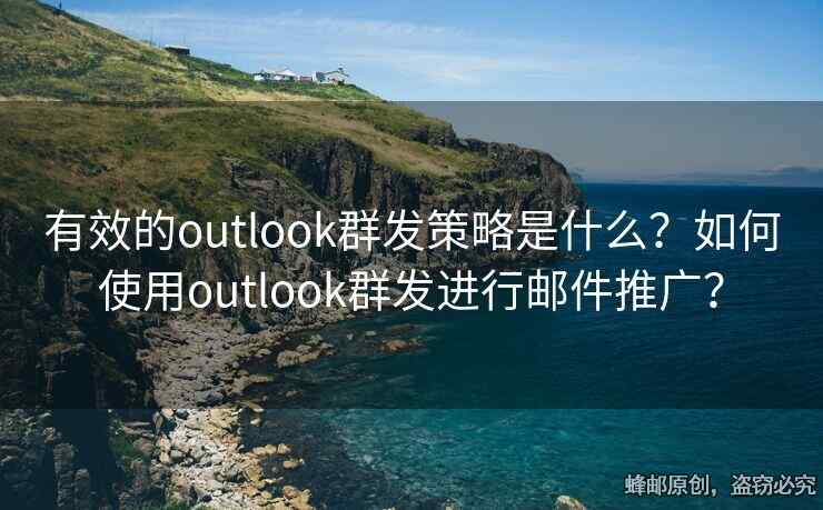 有效的outlook群發(fā)策略是什么？如何使用outlook群發(fā)進(jìn)行郵件推廣？