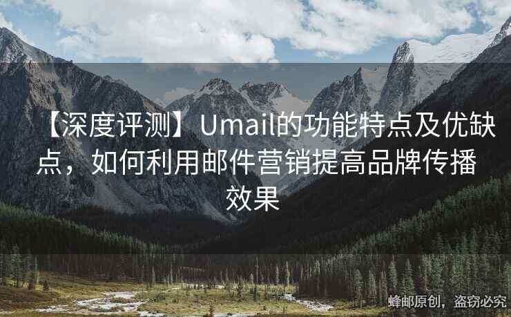 【深度評測】Umail的功能特點(diǎn)及優(yōu)缺點(diǎn)，如何利用郵件營銷提高品牌傳播效果 