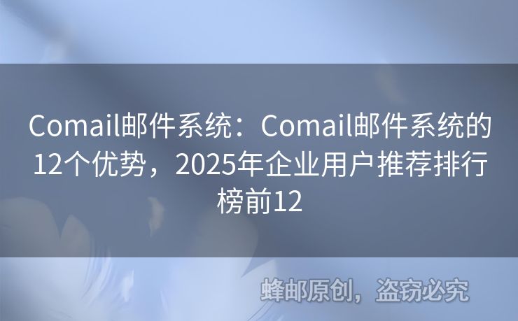 Comail郵件系統(tǒng)：Comail郵件系統(tǒng)的12個(gè)優(yōu)勢(shì)，2025年企業(yè)用戶(hù)推薦排行榜前12