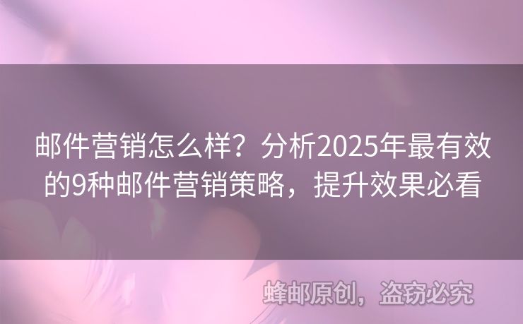 郵件營(yíng)銷(xiāo)怎么樣？分析2025年最有效的9種郵件營(yíng)銷(xiāo)策略，提升效果必看
