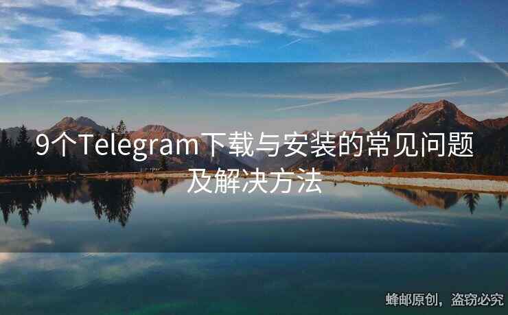 9個(gè)Telegram下載與安裝的常見問題及解決方法