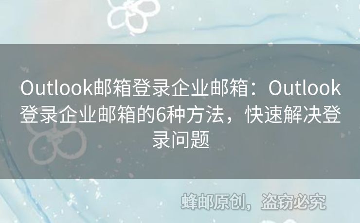 Outlook郵箱登錄企業(yè)郵箱：Outlook登錄企業(yè)郵箱的6種方法，快速解決登錄問題