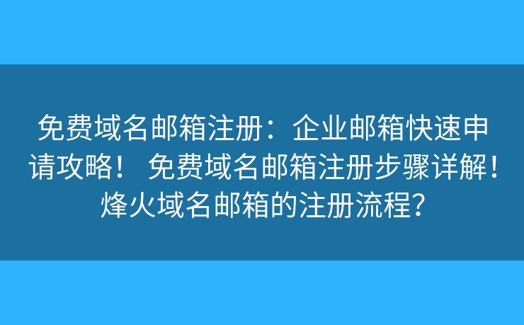 免費(fèi)域名郵箱注冊：企業(yè)郵箱快速申請攻略！ 免費(fèi)域名郵箱注冊步驟詳解！烽火域名郵箱的注冊流程？