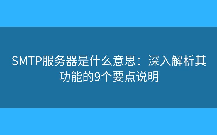 SMTP服務(wù)器是什么意思：深入解析其功能的9個要點說明