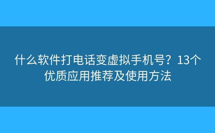 什么軟件打電話變虛擬手機(jī)號(hào)？13個(gè)優(yōu)質(zhì)應(yīng)用推薦及使用方法