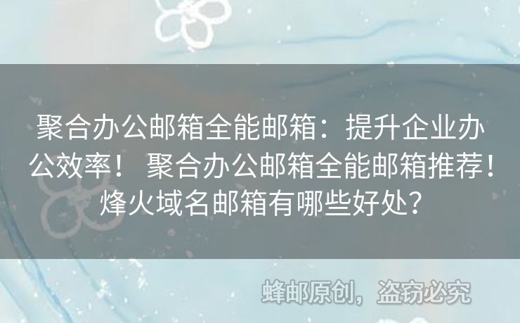 聚合辦公郵箱全能郵箱：提升企業(yè)辦公效率！ 聚合辦公郵箱全能郵箱推薦！烽火域名郵箱有哪些好處？