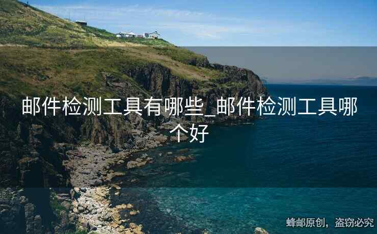 郵件檢測工具有哪些_郵件檢測工具哪個好