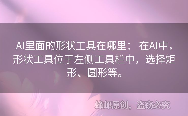 AI里面的形狀工具在哪里： 在AI中，形狀工具位于左側(cè)工具欄中，選擇矩形、圓形等。