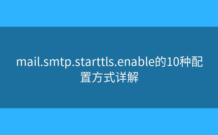 mail.smtp.starttls.enable的10種配置方式詳解