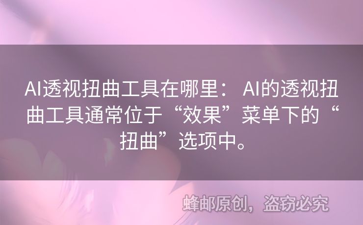 AI透視扭曲工具在哪里： AI的透視扭曲工具通常位于“效果”菜單下的“扭曲”選項(xiàng)中。
