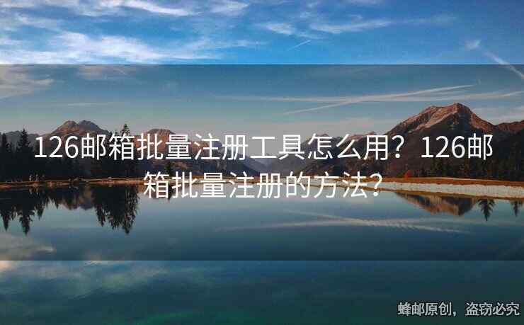 126郵箱批量注冊(cè)工具怎么用？126郵箱批量注冊(cè)的方法？