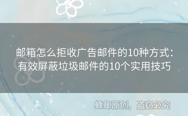 郵箱怎么拒收廣告郵件的10種方式：有效屏蔽垃圾郵件的10個實用技巧