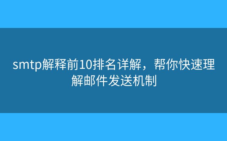 smtp解釋前10排名詳解，幫你快速理解郵件發(fā)送機制