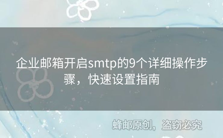 企業(yè)郵箱開(kāi)啟smtp的9個(gè)詳細(xì)操作步驟，快速設(shè)置指南