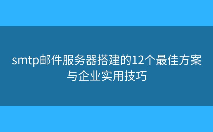 smtp郵件服務(wù)器搭建的12個(gè)最佳方案與企業(yè)實(shí)用技巧