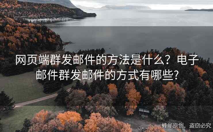 網(wǎng)頁(yè)端群發(fā)郵件的方法是什么？電子郵件群發(fā)郵件的方式有哪些?