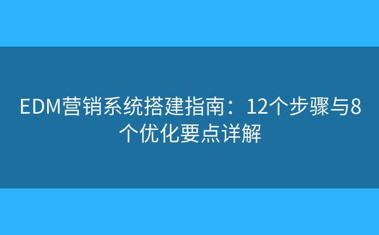 EDM營(yíng)銷系統(tǒng)搭建指南：12個(gè)步驟與8個(gè)優(yōu)化要點(diǎn)詳解