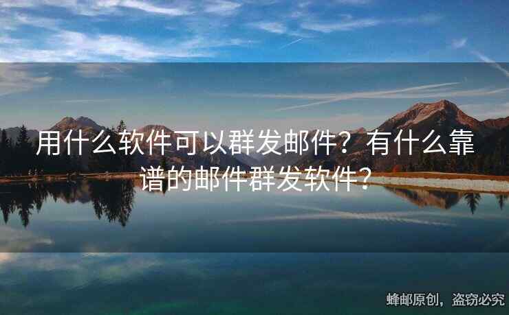 用什么軟件可以群發(fā)郵件？有什么靠譜的郵件群發(fā)軟件？