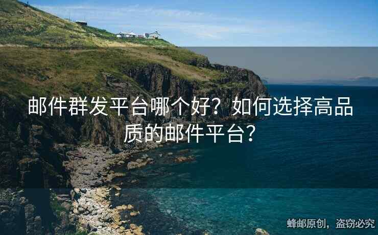 郵件群發(fā)平臺(tái)哪個(gè)好？如何選擇高品質(zhì)的郵件平臺(tái)？