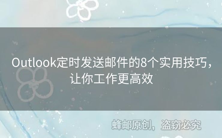 Outlook定時(shí)發(fā)送郵件的8個(gè)實(shí)用技巧，讓你工作更高效